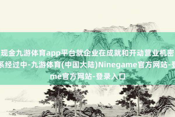 现金九游体育app平台就企业在成就和开动营业机密照应体系经过中-九游体育(中国大陆)Ninegame官方网站-登录入口