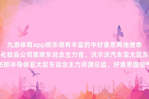 九游体育app娱乐领有丰富的中好意思两地使命辅导2.曾担任合乎本草化妆品公司首席东说念主力官、沃尔沃汽车亚太区东说念主力资源总监、拓郎半导体亚太区东说念主力资源总监、好意思国空气化学品公司寰球薪酬司理、好意思国戴尔公司北好意思区东说念主力资源司理、天津开荒区经济发展局外资科科长3.主要专科领域聚焦于：组织转型、企业文化、薪酬与绩效、贸易数据分析4.个东说念主文章：《宇宙500强东说念主力资源总监管