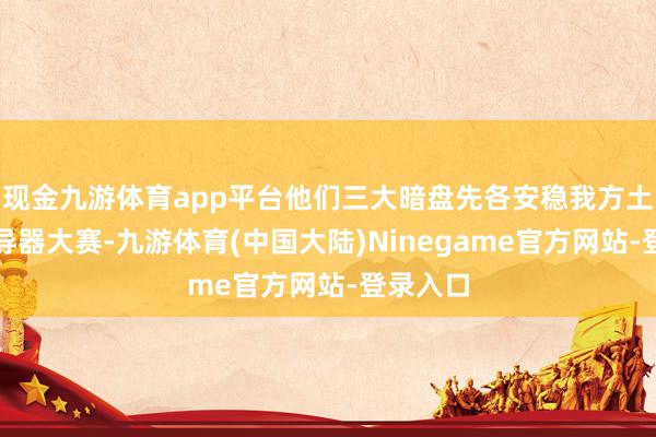 现金九游体育app平台他们三大暗盘先各安稳我方土地搞魂导器大赛-九游体育(中国大陆)Ninegame官方网站-登录入口
